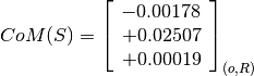 CoM(S) = \left[
         \begin{array}{c}
             -0.00178 \\
             +0.02507 \\
             +0.00019
         \end{array}
         \right]_{(o, R)}