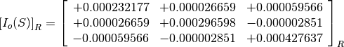 \left[I_o(S)\right]_R = \left[\begin{array}{ccc}
+0.000232177  &  +0.000026659  &  +0.000059566 \\
+0.000026659  &  +0.000296598  &  -0.000002851 \\
-0.000059566  &  -0.000002851  &  +0.000427637
\end{array}\right]_R