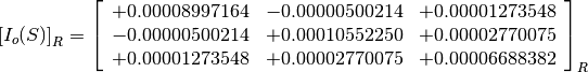 \left[I_o(S)\right]_R = \left[
                        \begin{array}{ccc}
                          +0.00008997164 & -0.00000500214 & +0.00001273548 \\
                          -0.00000500214 & +0.00010552250 & +0.00002770075 \\
                          +0.00001273548 & +0.00002770075 & +0.00006688382
                        \end{array}
                        \right]_R