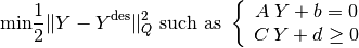 \text{min} \frac{1}{2} \|Y - Y^{\text{des}} \|^{2}_{Q}
\text{ such as }
\left\{\begin{array}{c}
A \: Y + b = 0 \\
C \: Y + d \geq 0 \\
\end{array}\right.