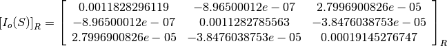 \left[I_o(S)\right]_R = \left[
                        \begin{array}{ccc}
                          0.0011828296119 & -8.96500012e-07 & 2.7996900826e-05\\
                          -8.96500012e-07 & 0.0011282785563 & -3.8476038753e-05\\
                          2.7996900826e-05 & -3.8476038753e-05 & 0.00019145276747\\
                        \end{array}
                        \right]_R