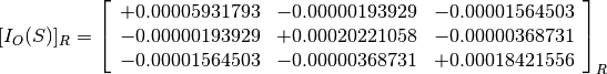 [I_O(S)]_R = \left[
             \begin{array}{ccc}
               +0.00005931793 & -0.00000193929 & -0.00001564503 \\
               -0.00000193929 & +0.00020221058 & -0.00000368731 \\
               -0.00001564503 & -0.00000368731 & +0.00018421556
             \end{array}
             \right]_R