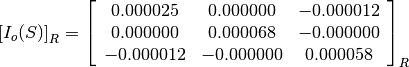 \left[I_o(S)\right]_R = \left[\begin{array}{ccc}
0.000025    &  0.000000     &  -0.000012 \\
0.000000    &  0.000068     &  -0.000000 \\
-0.000012   &  -0.000000    &  0.000058
\end{array}\right]_R