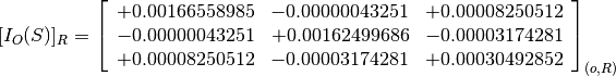 [I_O(S)]_R = \left[
             \begin{array}{ccc}
               +0.00166558985 & -0.00000043251 & +0.00008250512 \\
               -0.00000043251 & +0.00162499686 & -0.00003174281 \\
               +0.00008250512 & -0.00003174281 & +0.00030492852
             \end{array}
             \right]_{(o, R)}