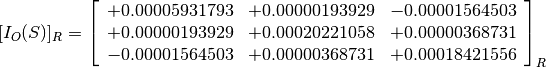 [I_O(S)]_R = \left[
             \begin{array}{ccc}
               +0.00005931793 & +0.00000193929 & -0.00001564503 \\
               +0.00000193929 & +0.00020221058 & +0.00000368731 \\
               -0.00001564503 & +0.00000368731 & +0.00018421556
             \end{array}
             \right]_R