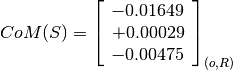 CoM(S) = \left[
         \begin{array}{c}
           -0.01649 \\
           +0.00029 \\
           -0.00475
         \end{array}
         \right]_{(o, R)}