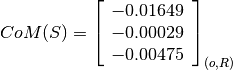 CoM(S) = \left[
         \begin{array}{c}
           -0.01649 \\
           -0.00029 \\
           -0.00475
         \end{array}
         \right]_{(o, R)}