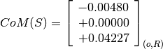 CoM(S) = \left[
         \begin{array}{c}
             -0.00480 \\
             +0.00000 \\
             +0.04227
         \end{array}
         \right]_{(o, R)}