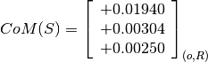 CoM(S) = \left[
         \begin{array}{c}
             +0.01940 \\
             +0.00304 \\
             +0.00250
         \end{array}
         \right]_{(o, R)}