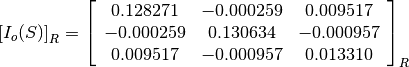 \left[I_o(S)\right]_R = \left[\begin{array}{ccc}
0.128271    &  -0.000259    &  0.009517 \\
-0.000259   &  0.130634     &  -0.000957 \\
0.009517    &  -0.000957    &  0.013310
\end{array}\right]_R