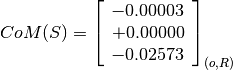 CoM(S) = \left[
         \begin{array}{c}
             -0.00003 \\
             +0.00000 \\
             -0.02573
         \end{array}
         \right]_{(o, R)}