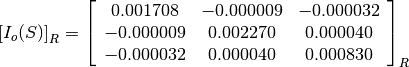 \left[I_o(S)\right]_R = \left[\begin{array}{ccc}
0.001708    &  -0.000009    &  -0.000032 \\
-0.000009   &  0.002270     &  0.000040 \\
-0.000032   &  0.000040     &  0.000830
\end{array}\right]_R