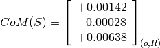 CoM(S) = \left[
         \begin{array}{c}
           +0.00142 \\
           -0.00028 \\
           +0.00638
         \end{array}
         \right]_{(o, R)}