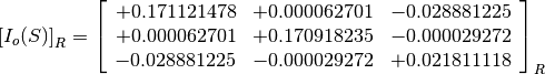 \left[I_o(S)\right]_R = \left[\begin{array}{ccc}
+0.171121478  &  +0.000062701  &  -0.028881225 \\
+0.000062701  &  +0.170918235  &  -0.000029272 \\
-0.028881225  &  -0.000029272  &  +0.021811118 \\
\end{array}\right]_R