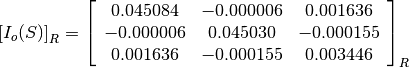 \left[I_o(S)\right]_R = \left[\begin{array}{ccc}
0.045084    &  -0.000006    &  0.001636 \\
-0.000006   &  0.045030     &  -0.000155 \\
0.001636    &  -0.000155    &  0.003446
\end{array}\right]_R