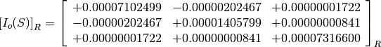 \left[I_o(S)\right]_R = \left[
                        \begin{array}{ccc}
                          +0.00007102499 & -0.00000202467 & +0.00000001722 \\
                          -0.00000202467 & +0.00001405799 & +0.00000000841 \\
                          +0.00000001722 & +0.00000000841 & +0.00007316600
                        \end{array}
                        \right]_R