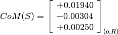 CoM(S) = \left[
         \begin{array}{c}
             +0.01940 \\
             -0.00304 \\
             +0.00250
         \end{array}
         \right]_{(o, R)}