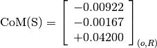 \text{CoM(S)} = \left[\begin{array}{c}
-0.00922 \\
-0.00167 \\
+0.04200
\end{array} \right]_{(o, R)}