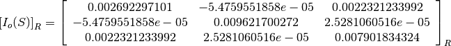 \left[I_o(S)\right]_R = \left[
                        \begin{array}{ccc}
                          0.002692297101 & -5.4759551858e-05 & 0.0022321233992\\
                          -5.4759551858e-05 & 0.009621700272 & 2.5281060516e-05\\
                          0.0022321233992 & 2.5281060516e-05 & 0.007901834324\\
                        \end{array}
                        \right]_R