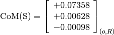 \text{CoM(S)} = \left[\begin{array}{c}
+0.07358 \\
+0.00628 \\
-0.00098
\end{array} \right]_{(o, R)}