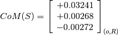 CoM(S) = \left[
         \begin{array}{c}
            +0.03241 \\
            +0.00268 \\
            -0.00272
         \end{array}
         \right]_{(o, R)}