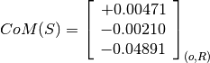 CoM(S) = \left[
         \begin{array}{c}
           +0.00471 \\
           -0.00210 \\
           -0.04891
         \end{array}
         \right]_{(o, R)}