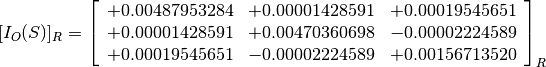 [I_O(S)]_R = \left[
             \begin{array}{ccc}
               +0.00487953284 & +0.00001428591 & +0.00019545651 \\
               +0.00001428591 & +0.00470360698 & -0.00002224589 \\
               +0.00019545651 & -0.00002224589 & +0.00156713520
             \end{array}
             \right]_R