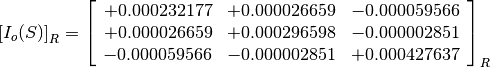 \left[I_o(S)\right]_R = \left[\begin{array}{ccc}
+0.000232177  &  +0.000026659  &  -0.000059566 \\
+0.000026659  &  +0.000296598  &  -0.000002851 \\
-0.000059566  &  -0.000002851  &  +0.000427637
\end{array}\right]_R