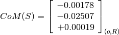 CoM(S) = \left[
         \begin{array}{c}
             -0.00178 \\
             -0.02507 \\
             +0.00019
         \end{array}
         \right]_{(o, R)}