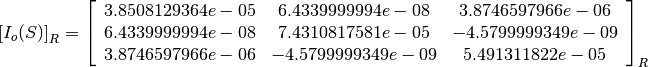 \left[I_o(S)\right]_R = \left[
                        \begin{array}{ccc}
                          3.8508129364e-05 & 6.4339999994e-08 & 3.8746597966e-06\\
                          6.4339999994e-08 & 7.4310817581e-05 & -4.5799999349e-09\\
                          3.8746597966e-06 & -4.5799999349e-09 & 5.491311822e-05\\
                        \end{array}
                        \right]_R