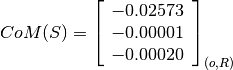CoM(S) = \left[
         \begin{array}{c}
             -0.02573 \\
             -0.00001 \\
             -0.00020
         \end{array}
         \right]_{(o, R)}