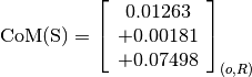 \text{CoM(S)} = \left[\begin{array}{c}
0.01263 \\
+0.00181 \\
+0.07498
\end{array} \right]_{(o, R)}